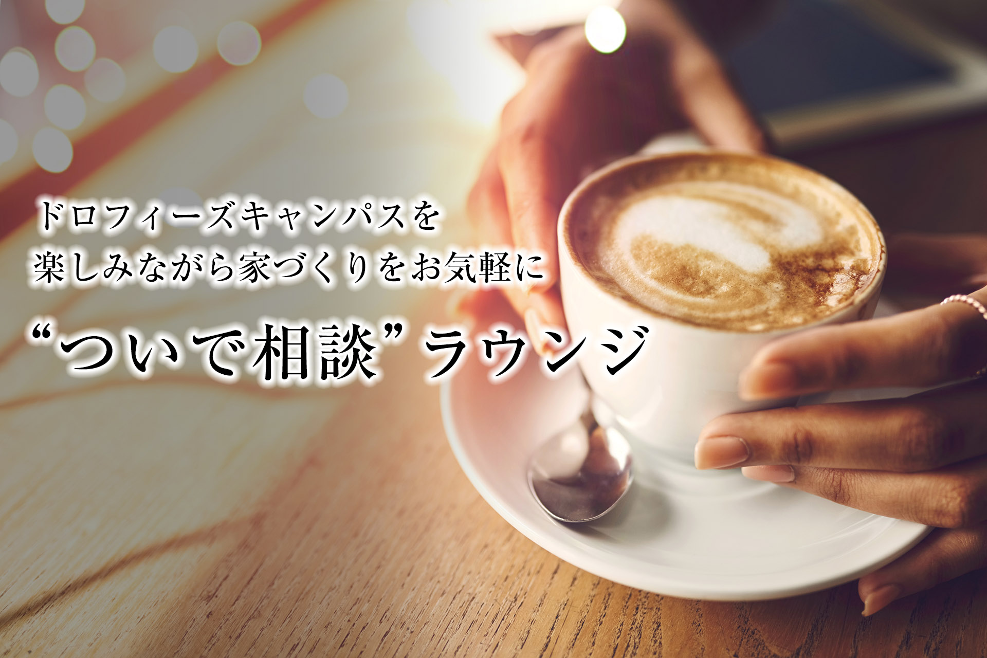 ドロフィーズキャンパスを楽しみながら家づくりについて気軽に「ついで相談・ラウンジ」開催中