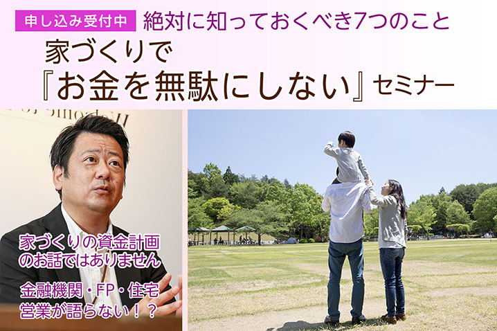 絶対に知っておくべき7つのこと<br>家づくりで「お金を無駄にしない」セミナー(第95回)