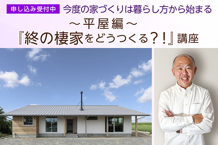 今度の家づくりは暮らし方から始まる… 「終の棲家をどうつくる?!講座(平屋編)」(第12回)