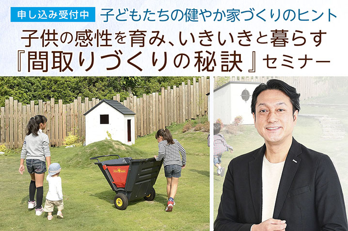 子供の感性を育み、家族がイキイキと暮らす<BR>『間取りづくりの秘訣』・セミナー(第66回)
